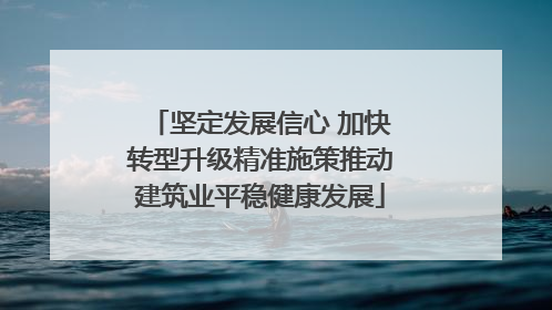 坚定发展信心 加快转型升级精准施策推动建筑业平稳健康发展