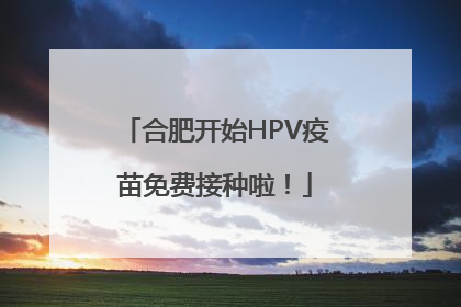 合肥开始HPV疫苗免费接种啦！