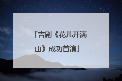 吉剧《花儿开满山》成功首演