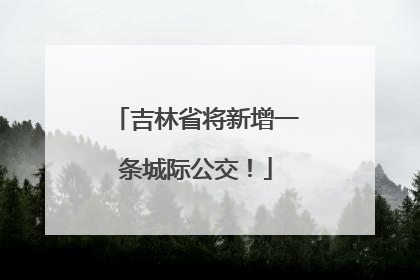 吉林省将新增一条城际公交!