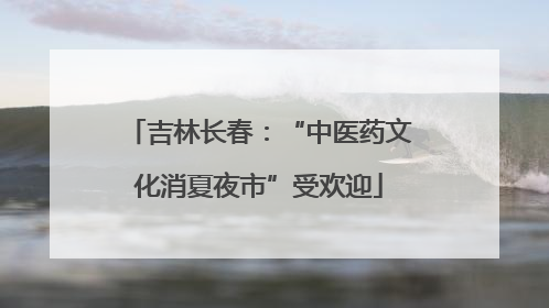 吉林长春：“中医药文化消夏夜市”受欢迎