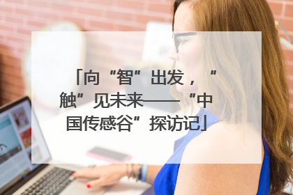 向“智”出发，“触”见未来——“中国传感谷”探访记