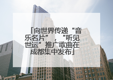 向世界传递“音乐名片”，“听见世运”推广歌曲在成都集中发布