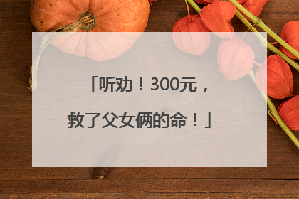 听劝！300元，救了父女俩的命！