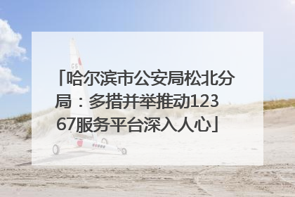哈尔滨市公安局松北分局：多措并举推动12367服务平台深入人心