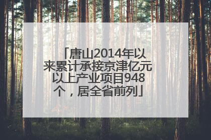 唐山2014年以来累计承接京津亿元以上产业项目948个，居全省前列