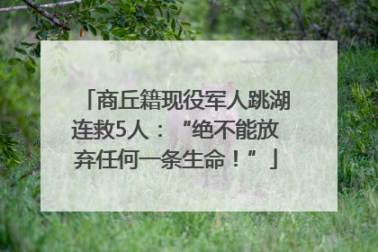 商丘籍现役军人跳湖连救5人：“绝不能放弃任何一条生命！”