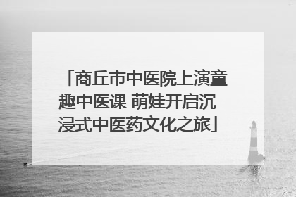 商丘市中医院上演童趣中医课 萌娃开启沉浸式中医药文化之旅