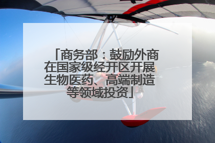 商务部：鼓励外商在国家级经开区开展生物医药、高端制造等领域投资