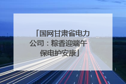 国网甘肃省电力公司：粽香迎端午 保电护安康