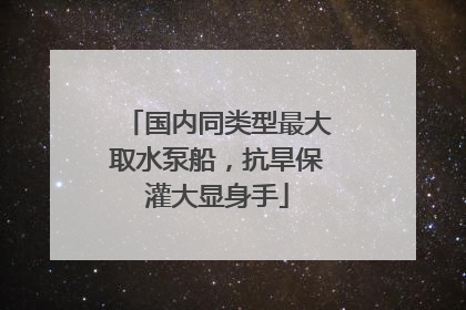 国内同类型最大取水泵船，抗旱保灌大显身手
