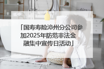 国寿寿险漳州分公司参加2025年防范非法金融集中宣传日活动