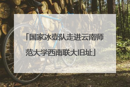 国家冰壶队走进云南师范大学西南联大旧址