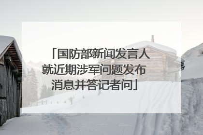 国防部新闻发言人就近期涉军问题发布消息并答记者问