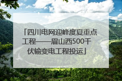 四川电网迎峰度夏重点工程——眉山西500千伏输变电工程投运