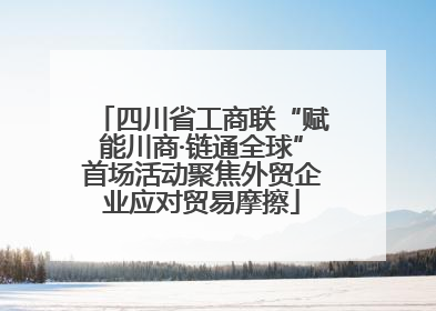 四川省工商联“赋能川商·链通全球”首场活动聚焦外贸企业应对贸易摩擦