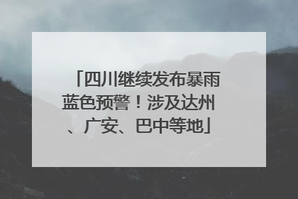 四川继续发布暴雨蓝色预警！涉及达州、广安、巴中等地