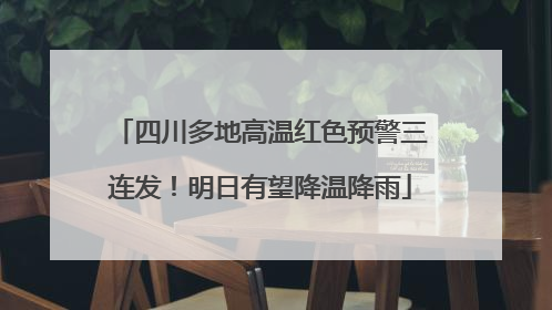 四川多地高温红色预警三连发！明日有望降温降雨
