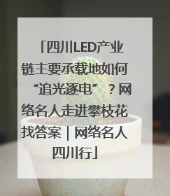 四川LED产业链主要承载地如何“追光逐电”？网络名人走进攀枝花找答案｜网络名人四川行