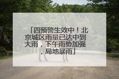 四预警生效中！北京城区雨量已达中到大雨，下午雨势加强，局地暴雨