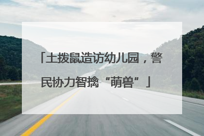 土拨鼠造访幼儿园，警民协力智擒“萌兽”