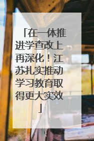 在一体推进学查改上再深化！江苏扎实推动学习教育取得更大实效