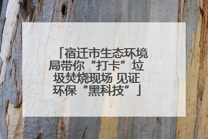 宿迁市生态环境局带你“打卡”垃圾焚烧现场 见证环保“黑科技”