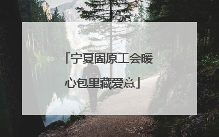 宁夏固原工会暖心包里藏爱意