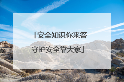 安全知识你来答 守护安全靠大家