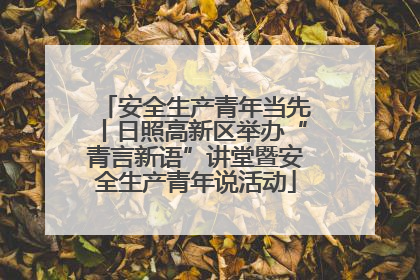 安全生产青年当先丨日照高新区举办“青言新语”讲堂暨安全生产青年说活动