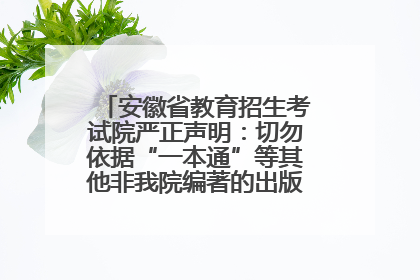 安徽省教育招生考试院严正声明：切勿依据“一本通”等其他非我院编著的出版物填报志愿