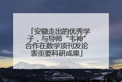 安徽走出的优秀学子，与导师“韦神”合作在数学顶刊发论表重要科研成果
