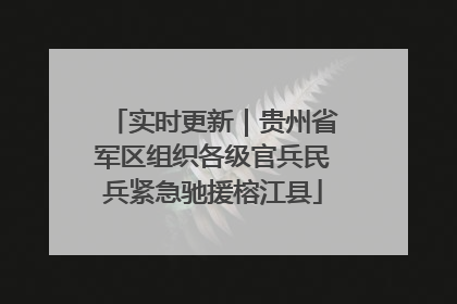 实时更新｜贵州省军区组织各级官兵民兵紧急驰援榕江县