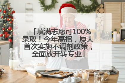 填满志愿可100%录取！今年高招，厦大首次实施不调剂政策，全面放开转专业