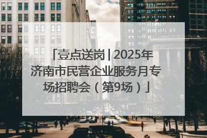 壹点送岗│2025年济南市民营企业服务月专场招聘会（第9场）