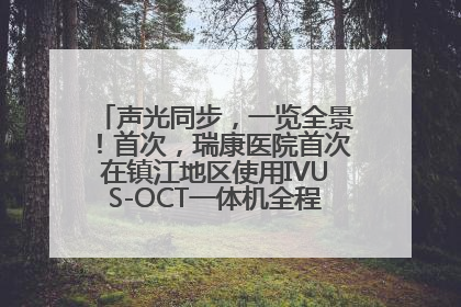 声光同步，一览全景！首次，瑞康医院首次在镇江地区使用IVUS-OCT一体机全程指导冠脉介入手术