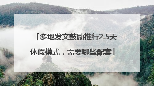 多地发文鼓励推行2.5天休假模式，需要哪些配套