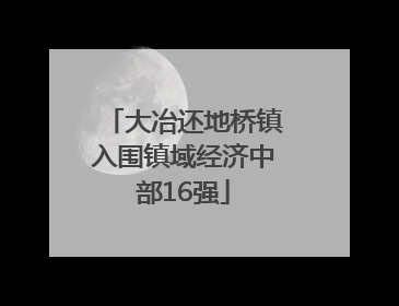 大冶还地桥镇入围镇域经济中部16强