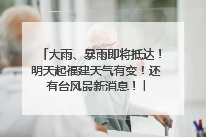 大雨、暴雨即将抵达！明天起福建天气有变！还有台风最新消息！
