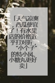 天气凉爽，西瓜便宜了！有水果店的价格近乎打对折，“小个子”的特小凤、小糖丸更好卖