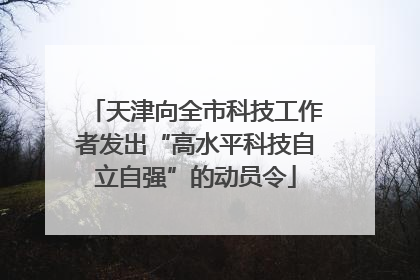 天津向全市科技工作者发出“高水平科技自立自强”的动员令