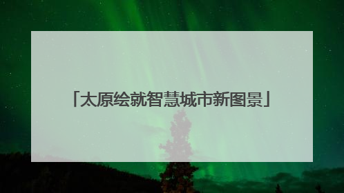 太原绘就智慧城市新图景