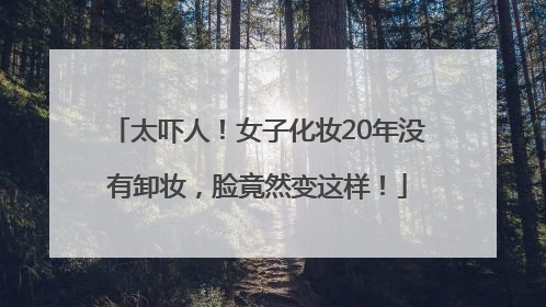 太吓人！女子化妆20年没有卸妆，脸竟然变这样！