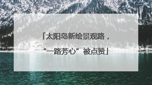 太阳岛新绘景观路，“一路芳心”被点赞