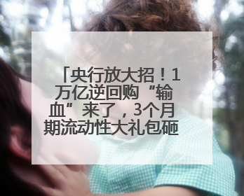 央行放大招！1 万亿逆回购“输血”来了，3个月期流动性大礼包砸向市场！
