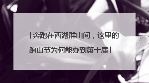 奔跑在西湖群山间，这里的跑山节为何能办到第十届
