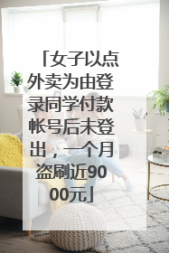 女子以点外卖为由登录同学付款帐号后未登出，一个月盗刷近9000元