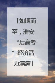 如期而至，淮安“后高考”经济活力满满