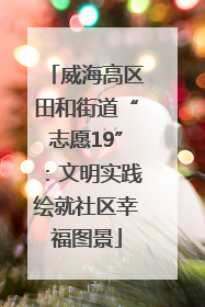 威海高区田和街道“志愿19”：文明实践绘就社区幸福图景