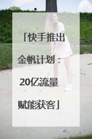 快手推出金帆计划：20亿流量赋能获客